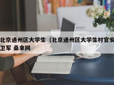 东莞北京通州区大学生（北京通州区大学生村官安卫军 桑拿网