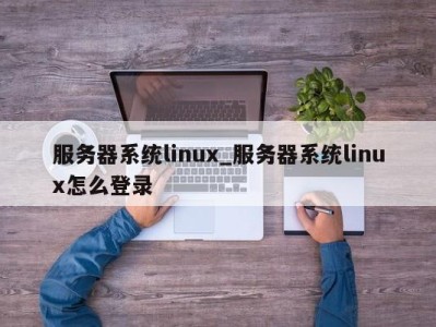 东莞服务器系统linux_服务器系统linux怎么登录 