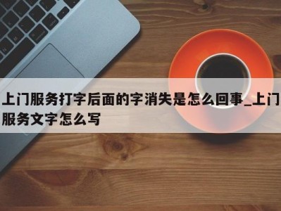 东莞上门服务打字后面的字消失是怎么回事_上门服务文字怎么写 