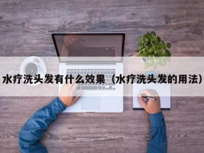 东莞水疗洗头发有什么效果（水疗洗头发的用法）