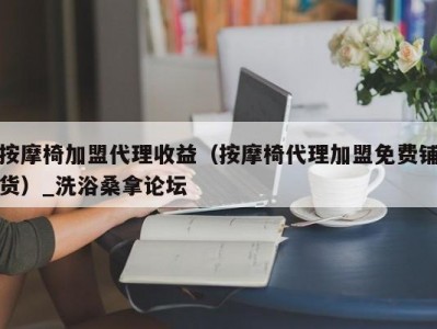 东莞按摩椅加盟代理收益（按摩椅代理加盟免费铺货）_洗浴桑拿论坛