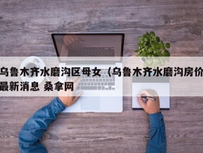 东莞乌鲁木齐水磨沟区母女（乌鲁木齐水磨沟房价最新消息 桑拿网