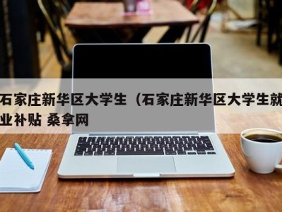 东莞石家庄新华区大学生（石家庄新华区大学生就业补贴 桑拿网