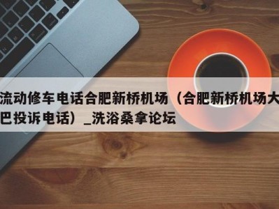 东莞流动修车电话合肥新桥机场（合肥新桥机场大巴投诉电话）_洗浴桑拿论坛