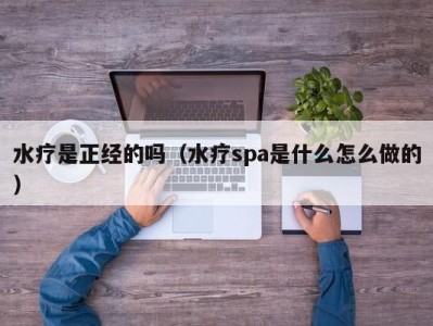 东莞水疗是正经的吗（水疗spa是什么怎么做的）