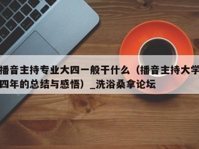 东莞播音主持专业大四一般干什么（播音主持大学四年的总结与感悟）_洗浴桑拿论坛