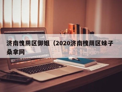 东莞济南愧阴区御姐（2020济南槐荫区妹子 桑拿网