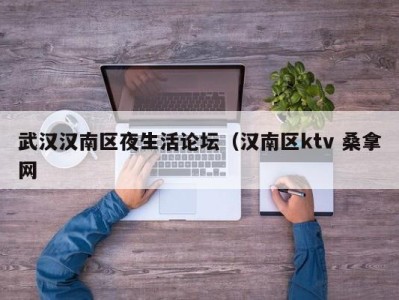 东莞武汉汉南区夜生活论坛（汉南区ktv 桑拿网