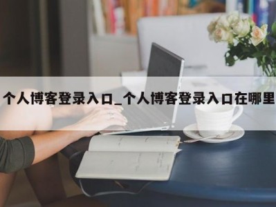 东莞个人博客登录入口_个人博客登录入口在哪里 