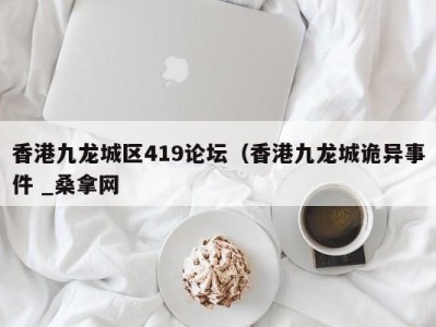 东莞香港九龙城区419论坛（香港九龙城诡异事件 _桑拿网