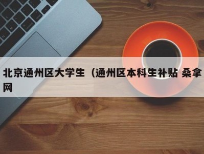 东莞北京通州区大学生（通州区本科生补贴 桑拿网