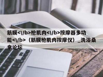 东莞筋膜枪肌肉按摩器多功能（筋膜枪肌肉按摩仪）_洗浴桑拿论坛