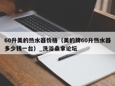 东莞60升美的热水器价格（美的牌60升热水器多少钱一台）_洗浴桑拿论坛