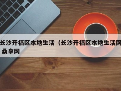 东莞长沙开福区本地生活（长沙开福区本地生活网 桑拿网