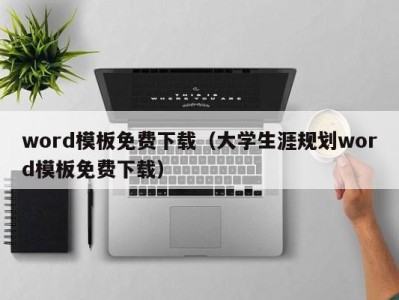 东莞word模板免费下载（大学生涯规划word模板免费下载）