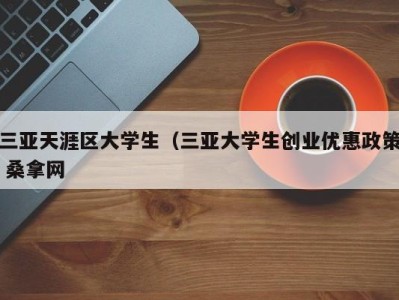 东莞三亚天涯区大学生（三亚大学生创业优惠政策 桑拿网