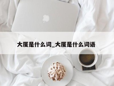 东莞大厦是什么词_大厦是什么词语 