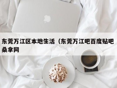 东莞万江区本地生活（东莞万江吧百度贴吧 桑拿网