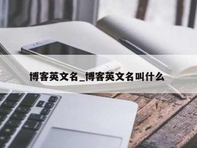 东莞博客英文名_博客英文名叫什么 