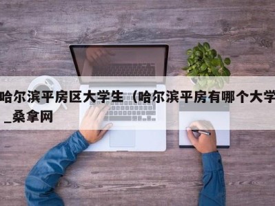 东莞哈尔滨平房区大学生（哈尔滨平房有哪个大学 _桑拿网