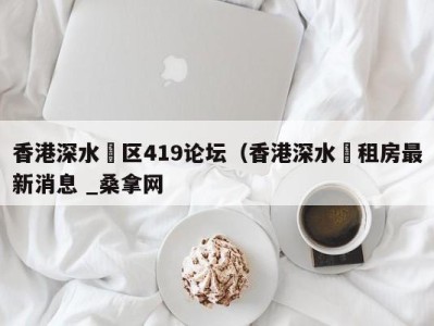 东莞香港深水埗区419论坛（香港深水埗租房最新消息 _桑拿网