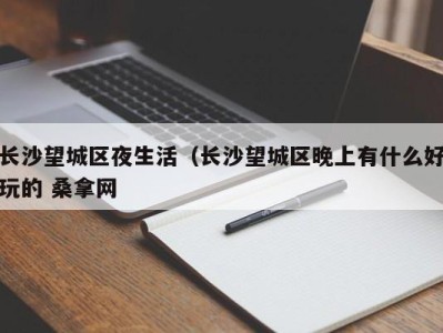 东莞长沙望城区夜生活（长沙望城区晚上有什么好玩的 桑拿网