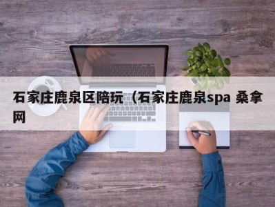 东莞石家庄鹿泉区陪玩（石家庄鹿泉spa 桑拿网