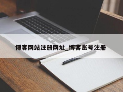 东莞博客网站注册网址_博客账号注册 