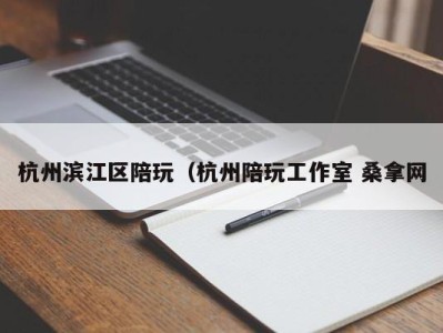 东莞杭州滨江区陪玩（杭州陪玩工作室 桑拿网