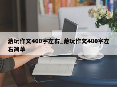 东莞游玩作文400字左右_游玩作文400字左右简单 