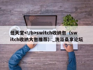 东莞任天堂switch收纳包（switch收纳大包推荐）_洗浴桑拿论坛