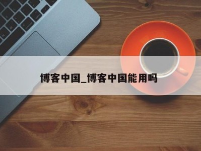 东莞博客中国_博客中国能用吗 