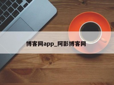 东莞博客网app_阿影博客网 