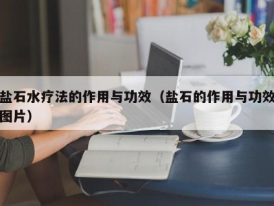 东莞盐石水疗法的作用与功效（盐石的作用与功效图片）