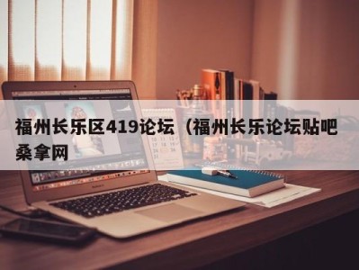 东莞福州长乐区419论坛（福州长乐论坛贴吧 桑拿网