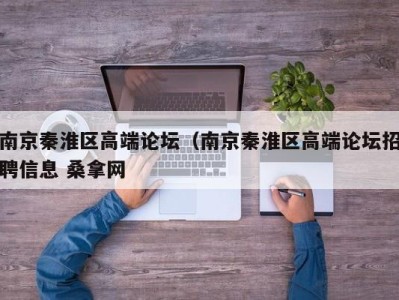 东莞南京秦淮区高端论坛（南京秦淮区高端论坛招聘信息 桑拿网