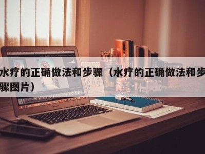 东莞水疗的正确做法和步骤（水疗的正确做法和步骤图片）