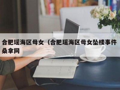 东莞合肥瑶海区母女（合肥瑶海区母女坠楼事件 桑拿网