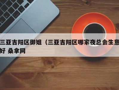 东莞三亚吉阳区御姐（三亚吉阳区哪家夜总会生意好 桑拿网