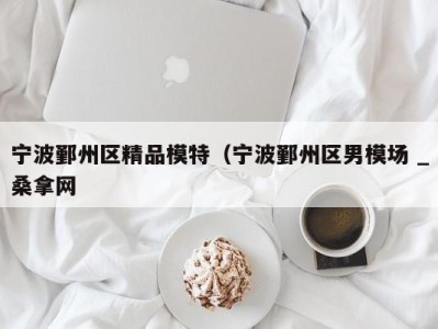 东莞宁波鄞州区精品模特（宁波鄞州区男模场 _桑拿网