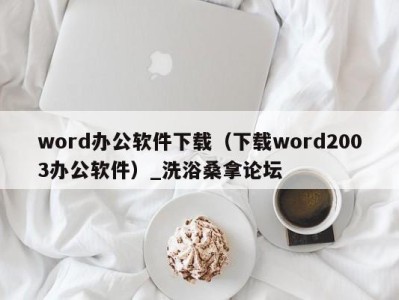 东莞word办公软件下载（下载word2003办公软件）_洗浴桑拿论坛