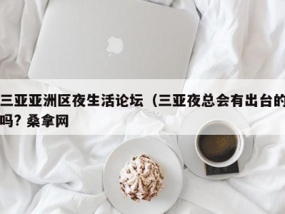 东莞三亚亚洲区夜生活论坛（三亚夜总会有出台的吗? 桑拿网