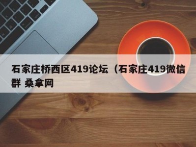 东莞石家庄桥西区419论坛（石家庄419微信群 桑拿网