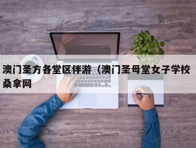 东莞澳门圣方各堂区伴游（澳门圣母堂女子学校 桑拿网