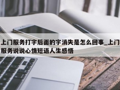 东莞上门服务打字后面的字消失是怎么回事_上门服务说说心情短语人生感悟 