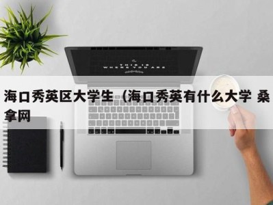 东莞海口秀英区大学生（海口秀英有什么大学 桑拿网