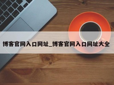 东莞博客官网入口网址_博客官网入口网址大全 