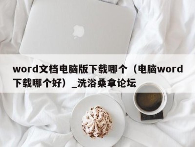 东莞word文档电脑版下载哪个（电脑word下载哪个好）_洗浴桑拿论坛