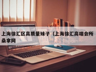 东莞上海徐汇区高质量妹子（上海徐汇高端会所 桑拿网