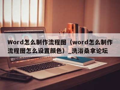 东莞Word怎么制作流程图（word怎么制作流程图怎么设置颜色）_洗浴桑拿论坛